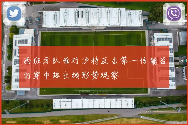 西班牙队面对沙特反击第一传能否打穿中路出线形势观察