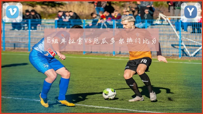 E组库拉索vs厄瓜多尔热门比分