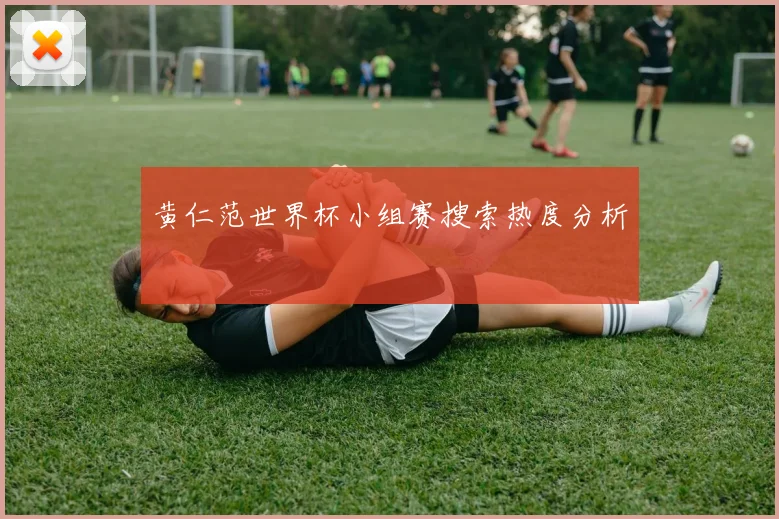 黄仁范世界杯小组赛搜索热度分析