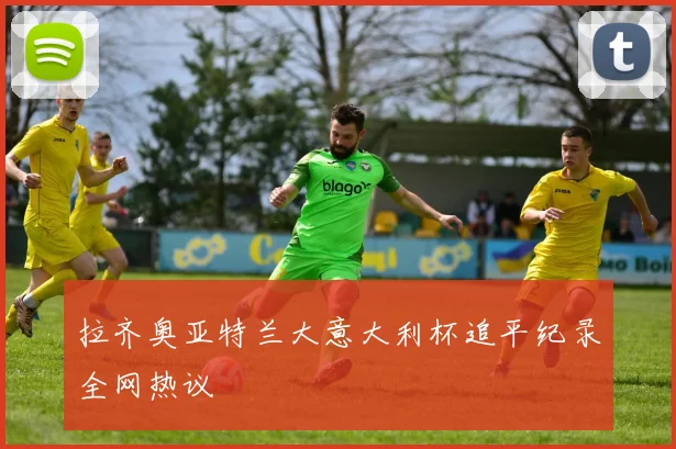 拉齐奥亚特兰大意大利杯追平纪录全网热议