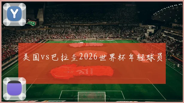 美国vs巴拉圭2026世界杯年轻球员