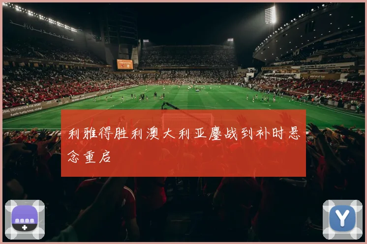 利雅得胜利澳大利亚鏖战到补时悬念重启