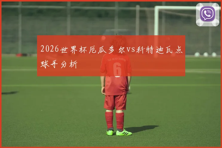 2026世界杯厄瓜多尔vs科特迪瓦点球手分析