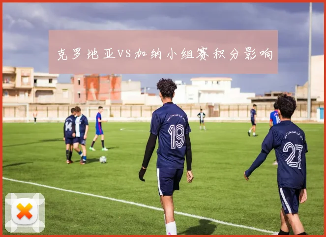 克罗地亚vs加纳小组赛积分影响