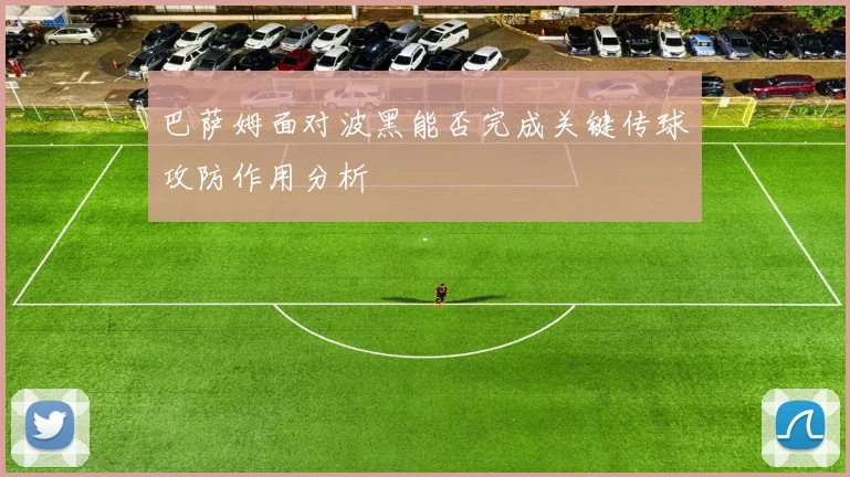 巴萨姆面对波黑能否完成关键传球攻防作用分析