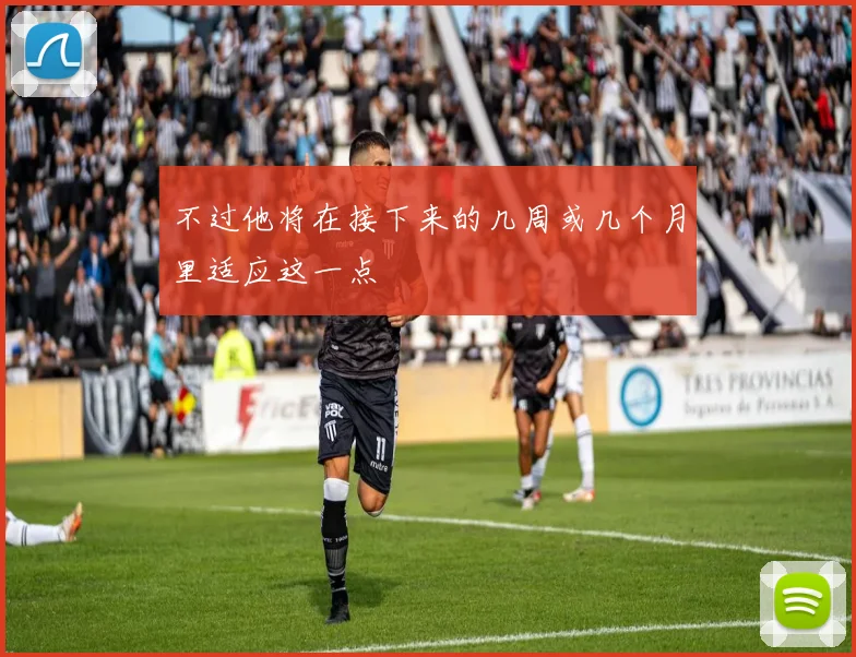 不过他将在接下来的几周或几个月里适应这一点