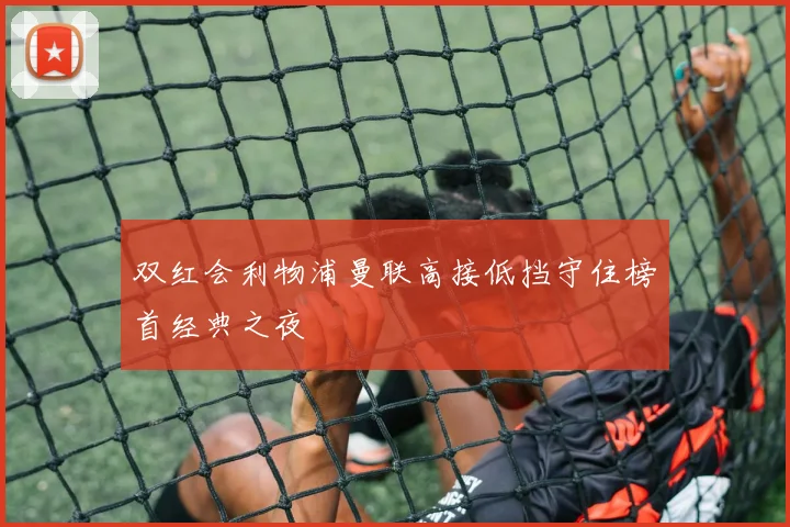 双红会利物浦曼联高接低挡守住榜首经典之夜