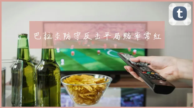 巴拉圭防守反击平局赔率常红
