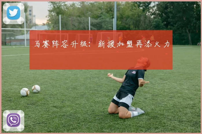 马赛阵容升级：新援加盟再添火力