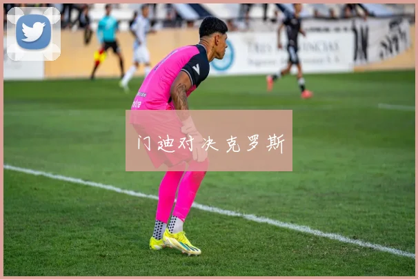 门迪对决克罗斯