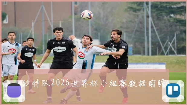 沙特队2026世界杯小组赛数据前瞻
