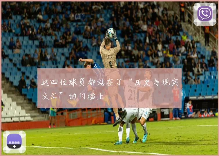 这四位球员都站在了“历史与现实交汇”的门槛上