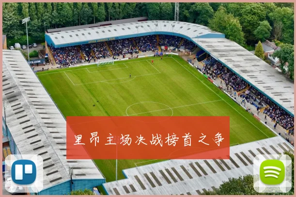 里昂主场决战榜首之争