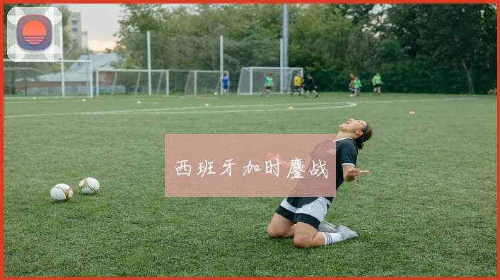 西班牙加时鏖战