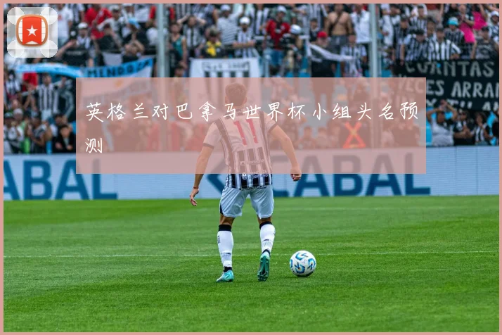 英格兰对巴拿马世界杯小组头名预测