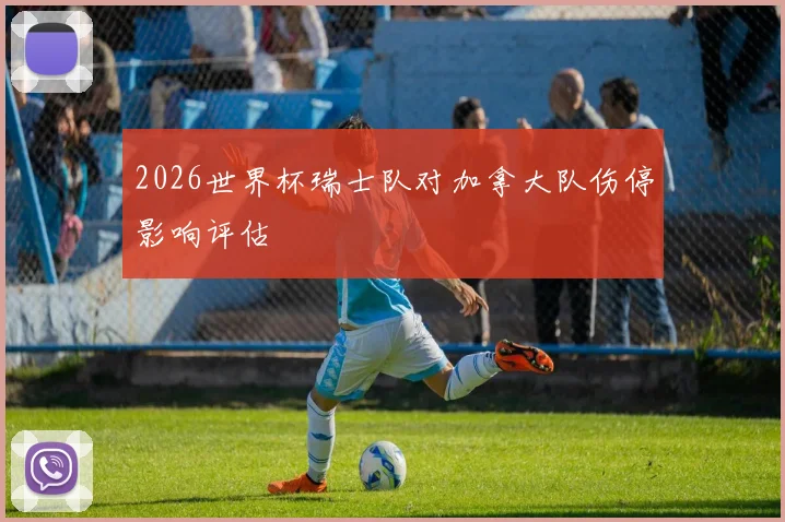 2026世界杯瑞士队对加拿大队伤停影响评估