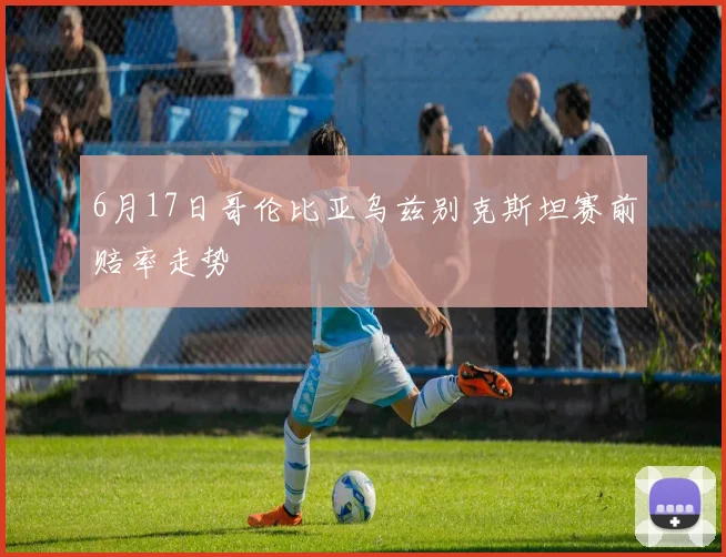 6月17日哥伦比亚乌兹别克斯坦赛前赔率走势