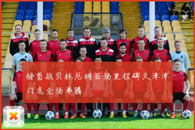 榜首战贝林厄姆百场里程碑天津津门虎全场沸腾