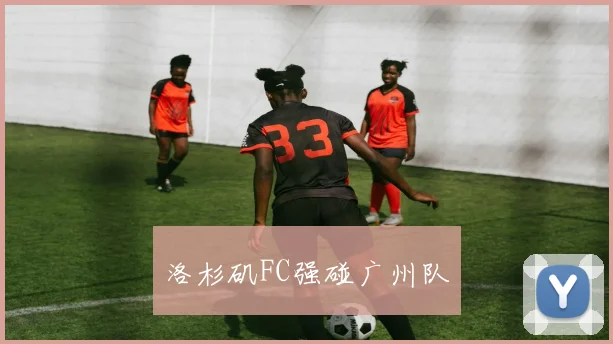 洛杉矶FC强碰广州队
