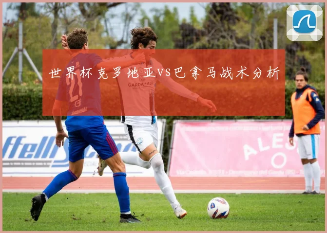 世界杯克罗地亚vs巴拿马战术分析