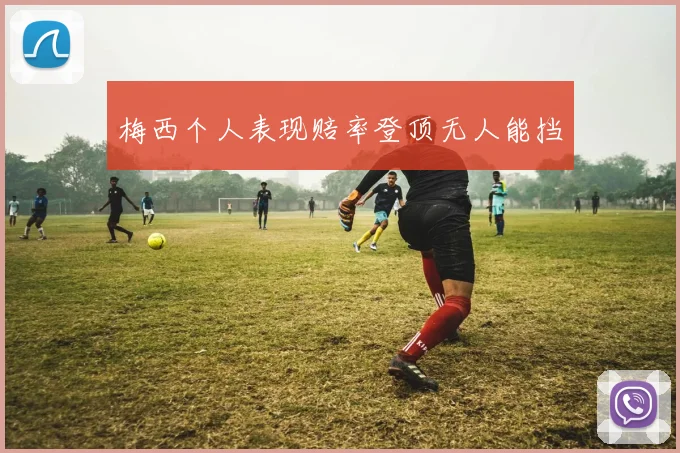 梅西个人表现赔率登顶无人能挡