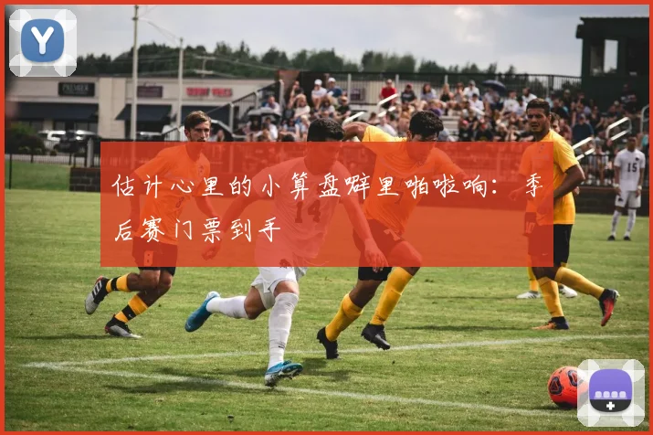 估计心里的小算盘噼里啪啦响：季后赛门票到手