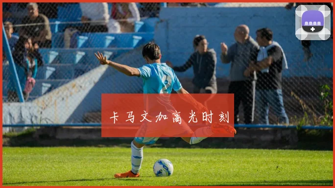 卡马文加高光时刻