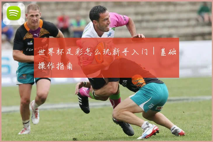 世界杯足彩怎么玩新手入门｜基础操作指南