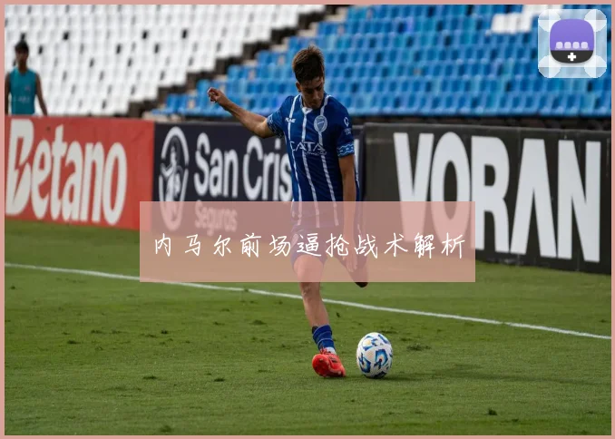 内马尔前场逼抢战术解析