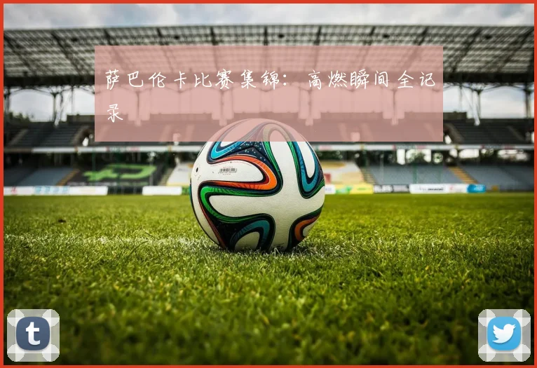 萨巴伦卡比赛集锦：高燃瞬间全记录