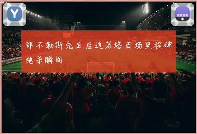 那不勒斯先丢后追若塔百场里程碑绝杀瞬间