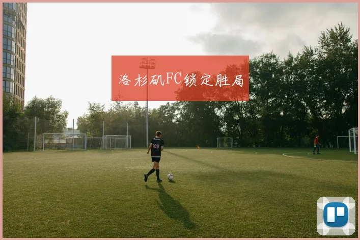 洛杉矶FC锁定胜局