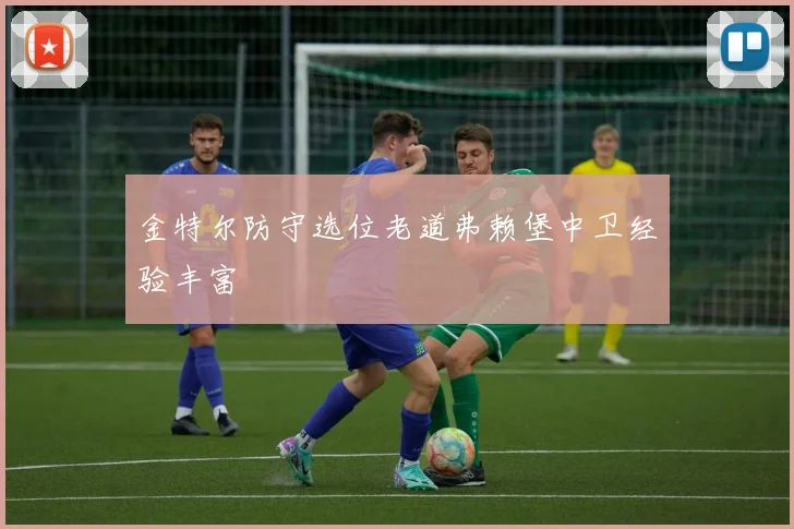 金特尔防守选位老道弗赖堡中卫经验丰富