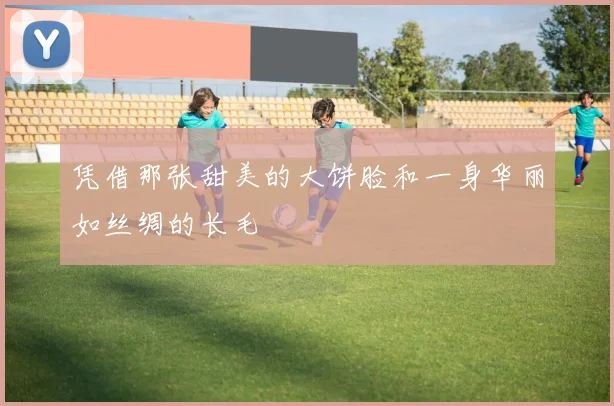 凭借那张甜美的大饼脸和一身华丽如丝绸的长毛