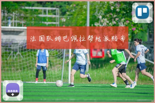 法国队姆巴佩拉帮结派赔率