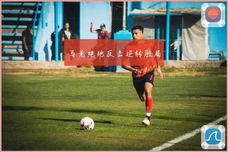马竞绝地反击逆转胜局