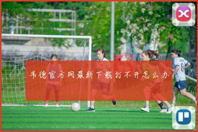 韦德官方网最新下载打不开怎么办