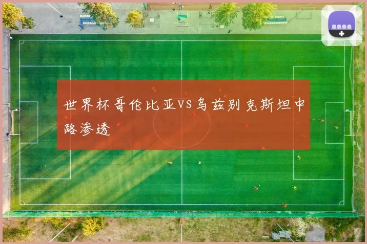 世界杯哥伦比亚vs乌兹别克斯坦中路渗透
