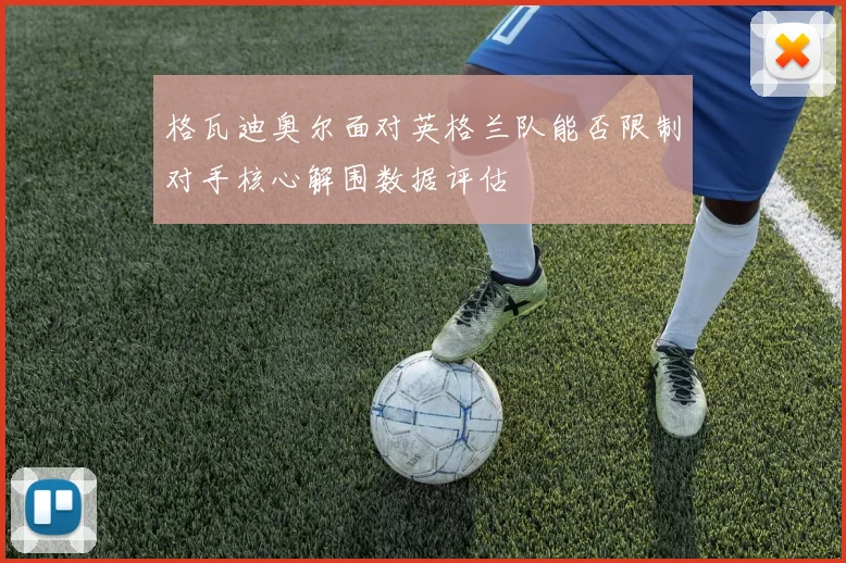 格瓦迪奥尔面对英格兰队能否限制对手核心解围数据评估