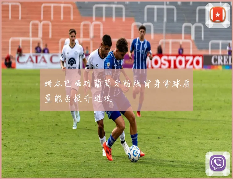 姆本巴面对葡萄牙防线背身拿球质量能否提升进攻