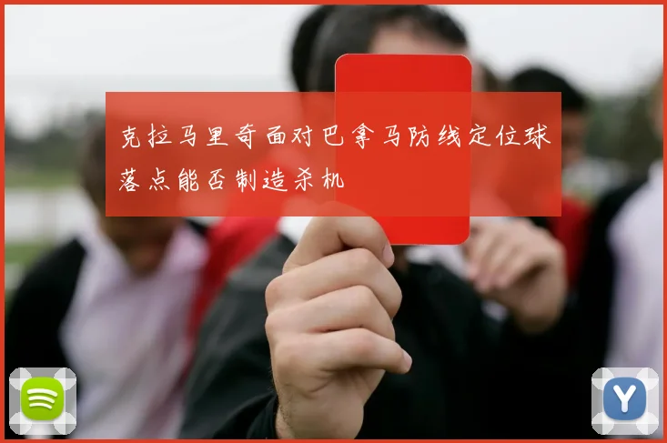 克拉马里奇面对巴拿马防线定位球落点能否制造杀机