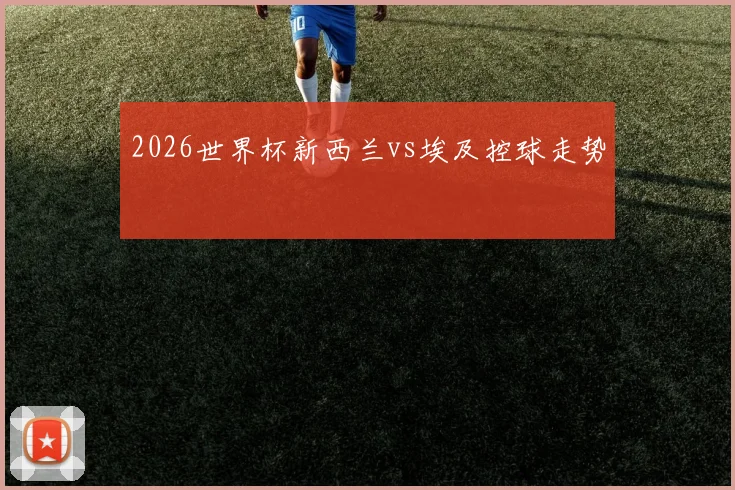 2026世界杯新西兰vs埃及控球走势