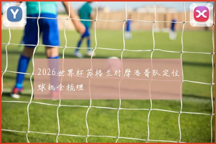 2026世界杯苏格兰对摩洛哥队定位球机会梳理