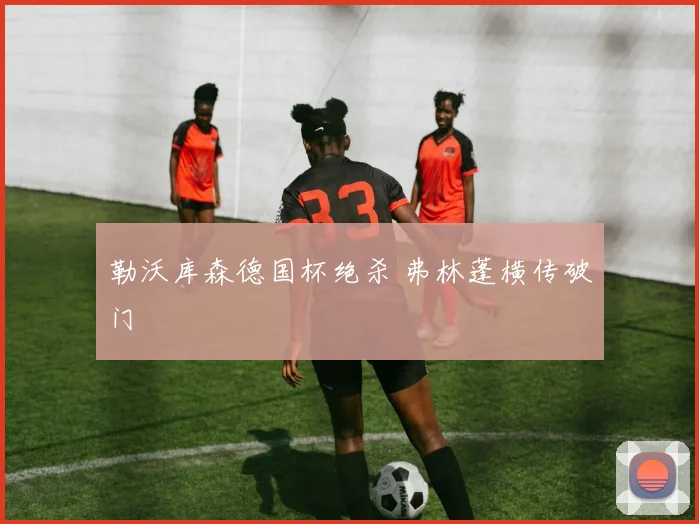 勒沃库森德国杯绝杀 弗林蓬横传破门