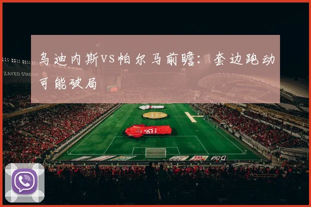 乌迪内斯vs帕尔马前瞻：套边跑动可能破局