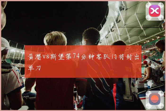 黄潜vs斯堡第74分钟客队门将封出单刀