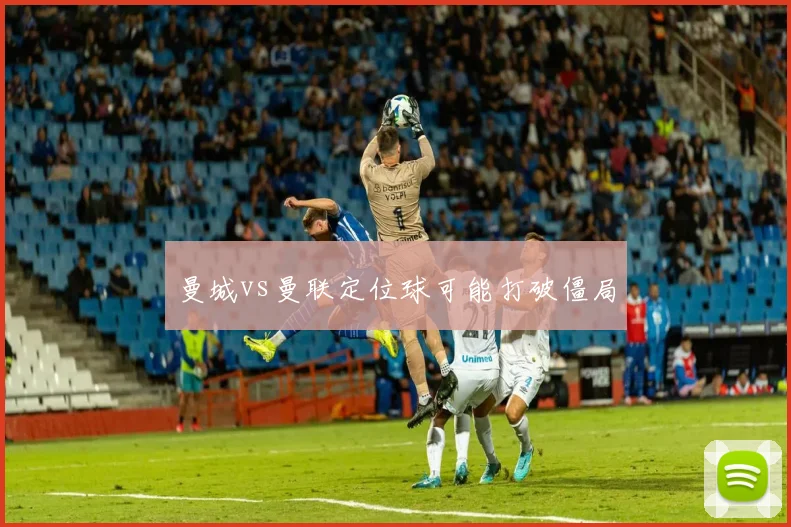 曼城vs曼联定位球可能打破僵局