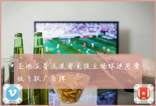 圣地亚哥流浪者竞技主场球迷用滑板飞跃广告牌