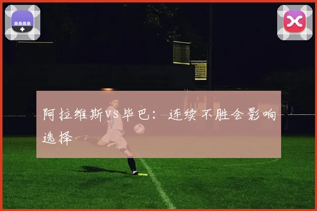 阿拉维斯vs毕巴：连续不胜会影响选择